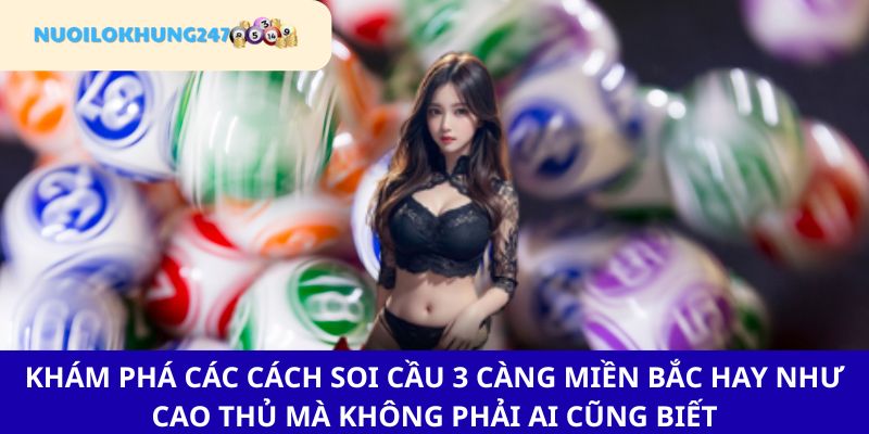 Tổng hợp các cách soi cầu 3 càng miền Bắc "đánh là trúng, trúng là giàu"
