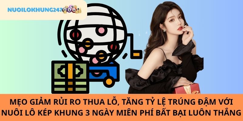 Chuyên gia gợi ý kinh nghiệm để nuôi lô kép khung 3 ngày giảm rủi ro tối đa, tăng cơ hội thắng tuyệt đối