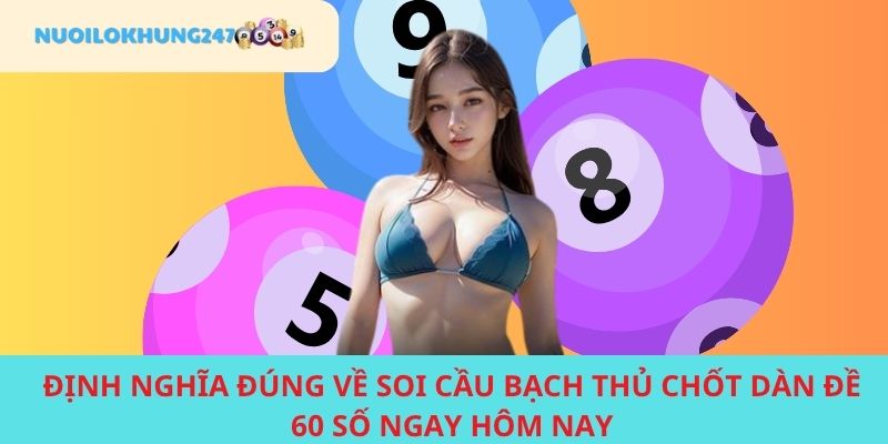 Khám phá đôi về soi cầu bạch thủ chốt đề 60 số tại Nuôi Lô Khung 247