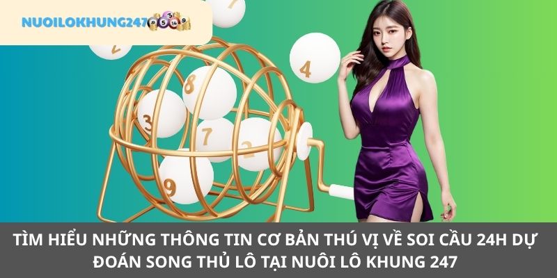 Cập nhật thông tin cơ bản về soi cầu 24h dự đoán song thủ lô tại Nuôi Lô Khung 247