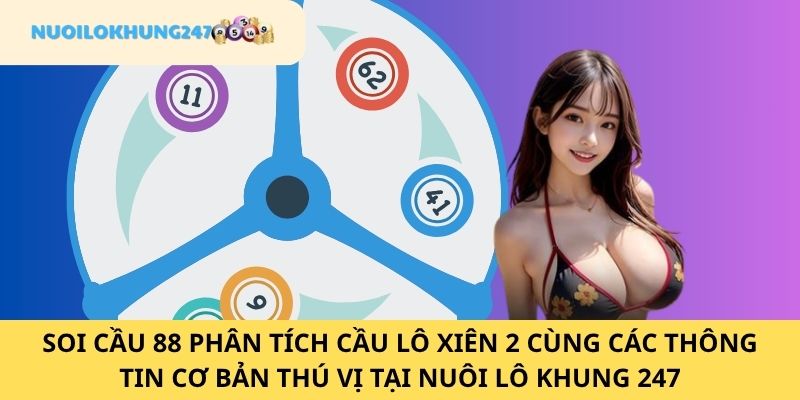 Cập nhật thông tin chung về soi cầu 88 phân tích cầu lô xiên 2 tại Nuôi Lô Khung 247
