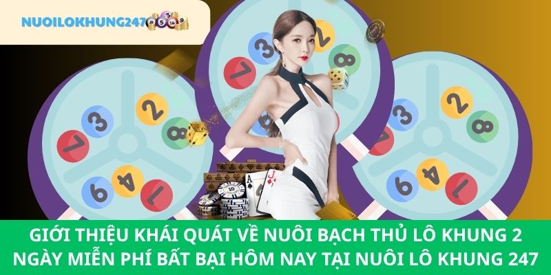 Định nghĩa sơ bộ về nuôi bạch thủ lô khung 2 ngày miên phí bất bại hôm nay tại Nuôi Lô Khung 247
