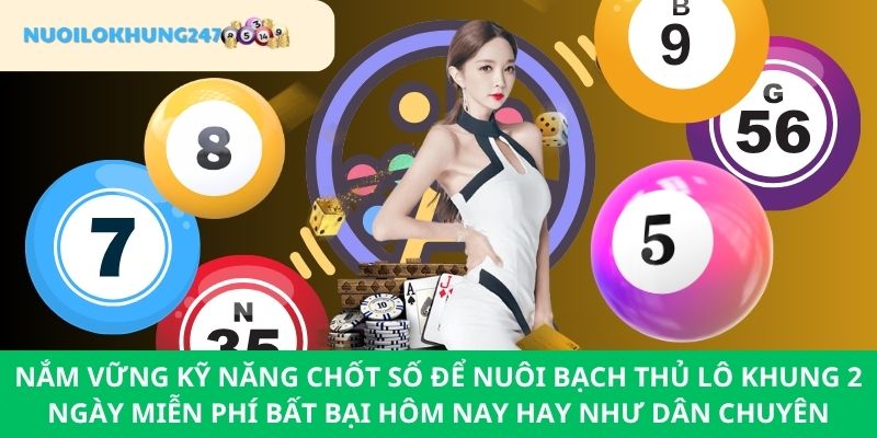 Phổ biến các cách chốt số chuẩn để nuôi bạch thủ lô khung 2 ngày miễn phí bất bại hôm nay