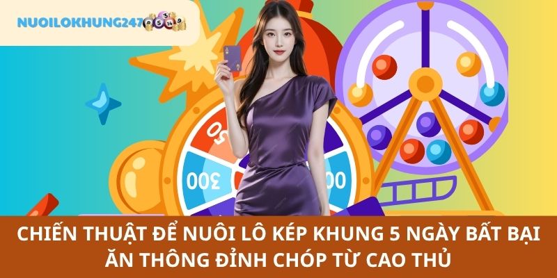 Thắng lớn không khó với các bí kíp nuôi lô kép khung 5 ngày hiệu quả từ cao thủ