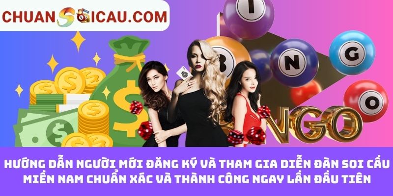 Hướng dẫn người mới đăng ký và tham gia diễn đàn soi cầu miền Nam chuẩn xác và thành công ngay lần đầu tiên