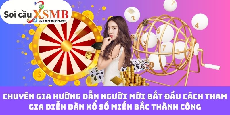 Chuyên gia hướng dẫn người mới bắt đầu cách tham gia diễn đàn xổ số miền Bắc thành công