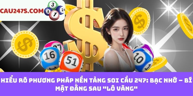 Hiểu rõ phương pháp nền tảng soi cầu 247: Bạc nhớ – Bí mật đằng sau "lô vàng"
