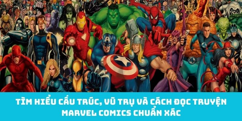 Tìm hiểu cấu trúc, vũ trụ và cách đọc truyện Marvel Comics chuẩn xác